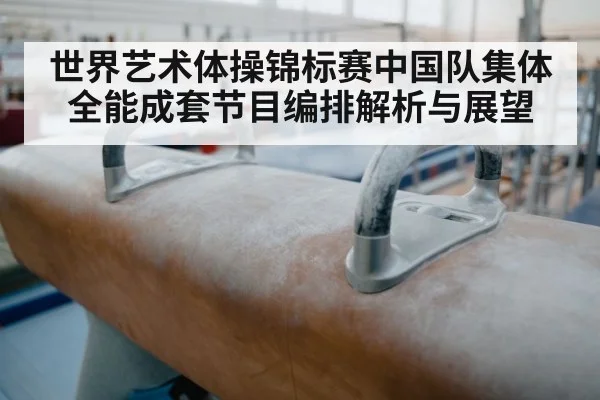 世界艺术体操锦标赛中国队集体全能成套节目编排解析与展望（kaiyun）